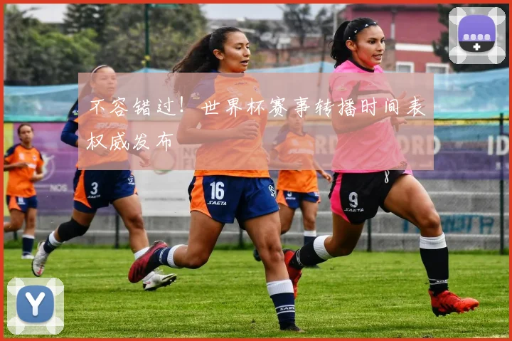 不容错过！世界杯赛事转播时间表权威发布