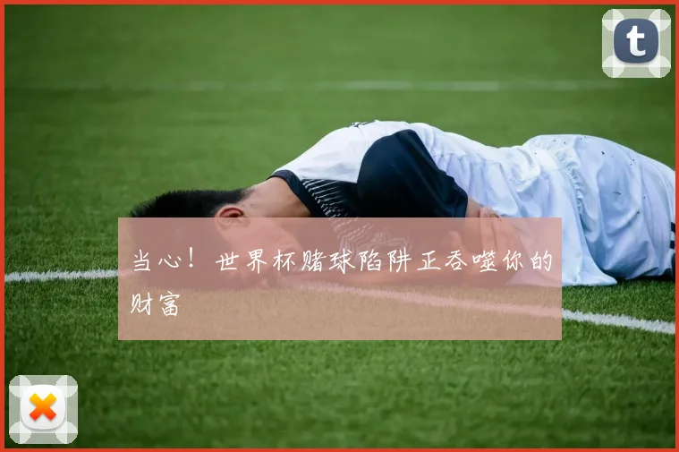 当心！世界杯赌球陷阱正吞噬你的财富